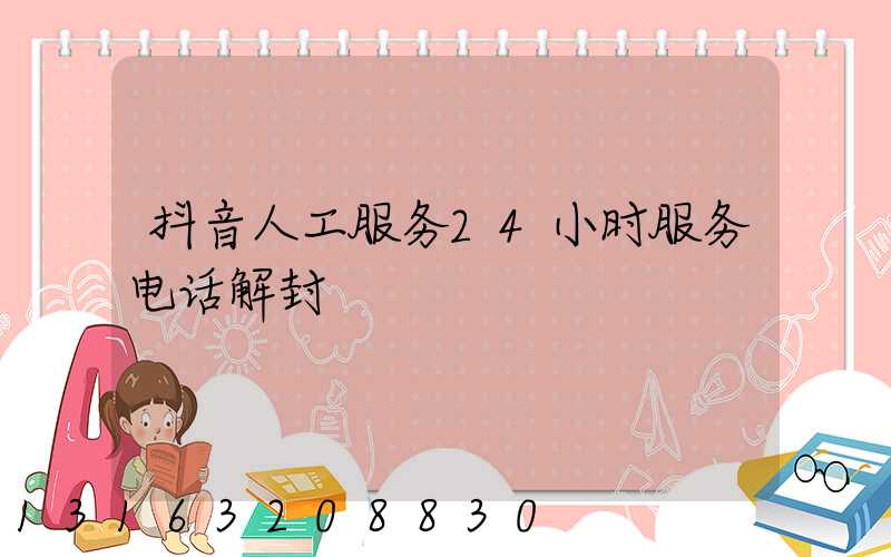 抖音人工服务24小时服务电话解封