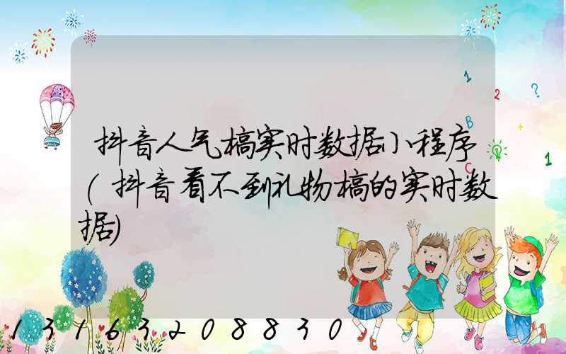 抖音人气榜实时数据小程序(抖音看不到礼物榜的实时数据)