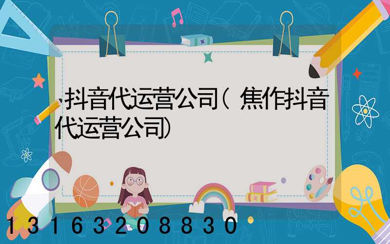抖音代运营公司(焦作抖音代运营公司)