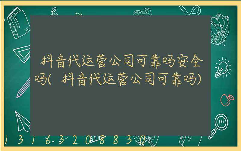 抖音代运营公司可靠吗安全吗(抖音代运营公司可靠吗)