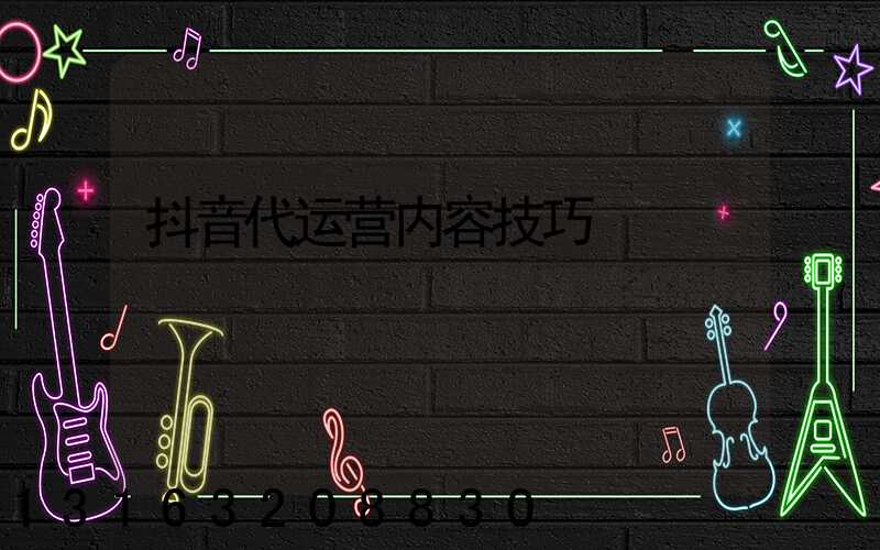 抖音代运营内容技巧