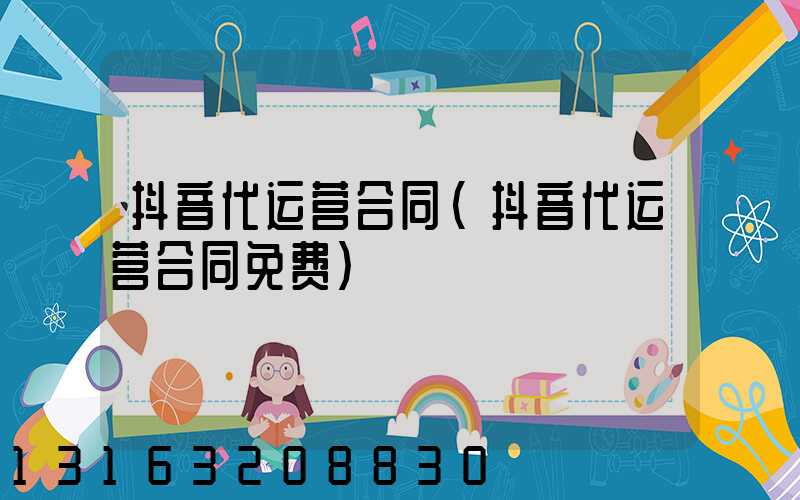 抖音代运营合同(抖音代运营合同免费)