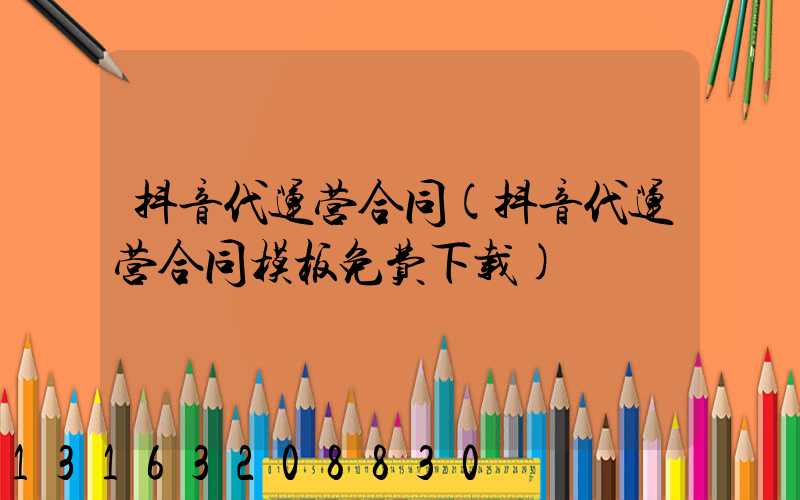 抖音代运营合同(抖音代运营合同模板免费下载)