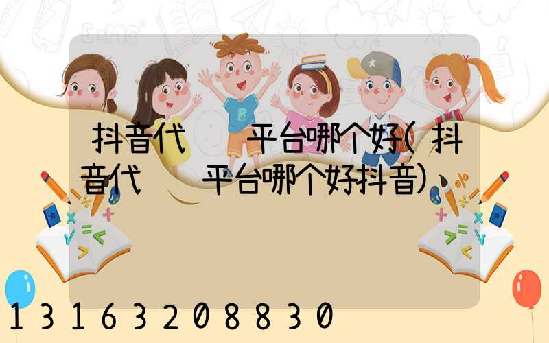 抖音代运营平台哪个好(抖音代运营平台哪个好抖音)