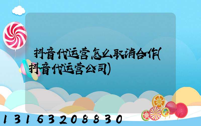 抖音代运营怎么取消合作(抖音代运营公司)