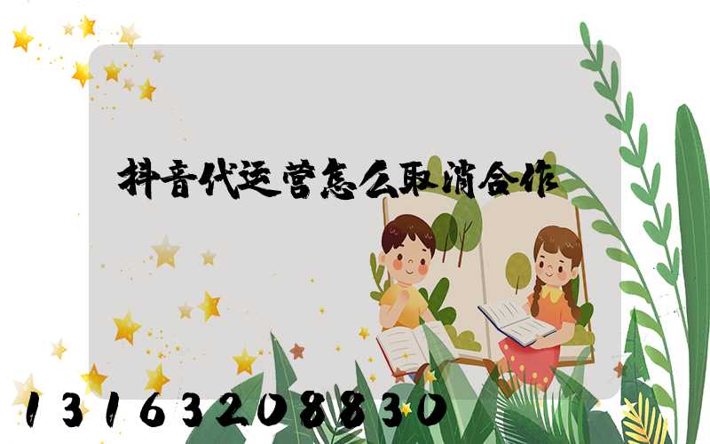 抖音代运营怎么取消合作