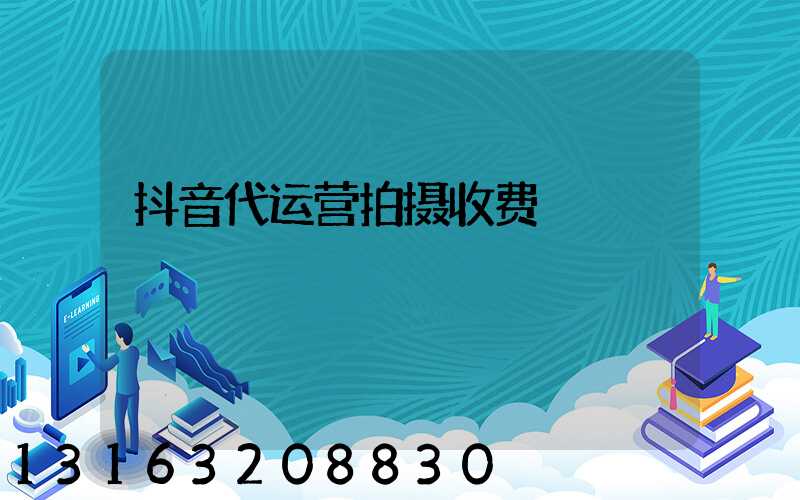 抖音代运营拍摄收费
