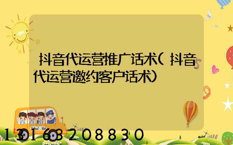 抖音代运营推广话术(抖音代运营邀约客户话术)