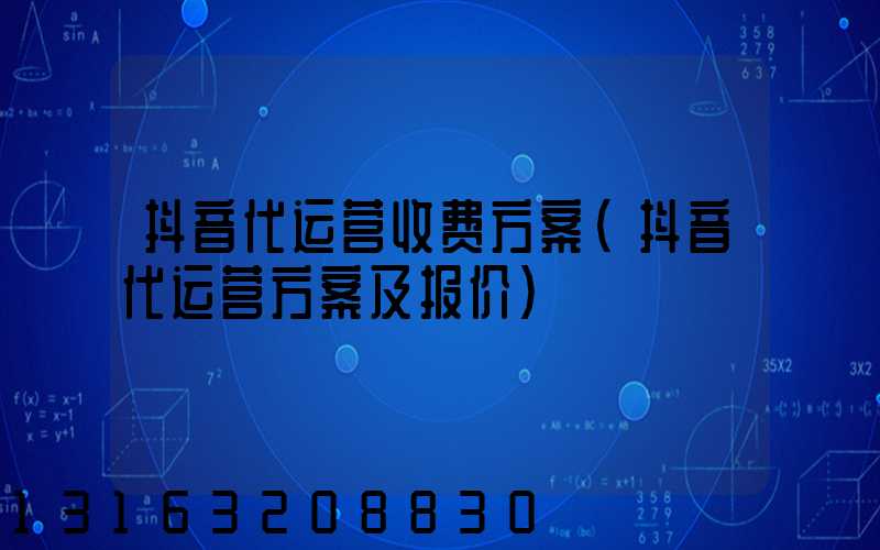 抖音代运营收费方案(抖音代运营方案及报价)