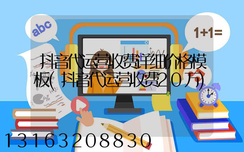 抖音代运营收费详细价格模板(抖音代运营收费20万)