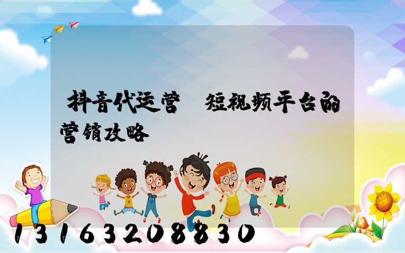 抖音代运营：短视频平台的营销攻略