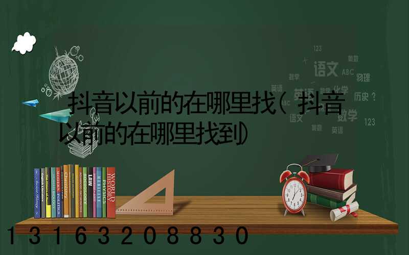 抖音以前的在哪里找(抖音以前的在哪里找到)