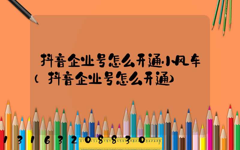 抖音企业号怎么开通小风车(抖音企业号怎么开通)