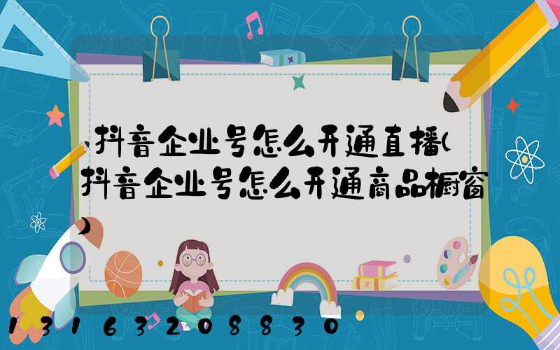 抖音企业号怎么开通直播(抖音企业号怎么开通商品橱窗)