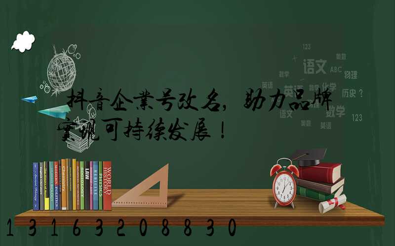 抖音企业号改名，助力品牌实现可持续发展！