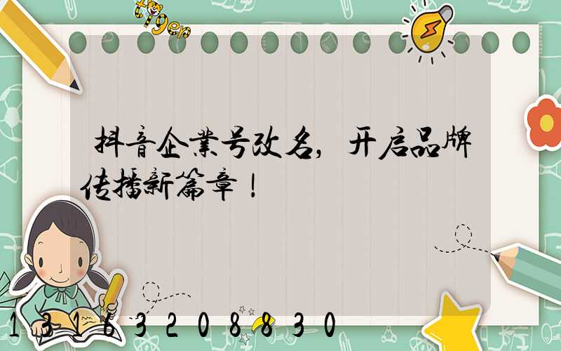 抖音企业号改名，开启品牌传播新篇章！