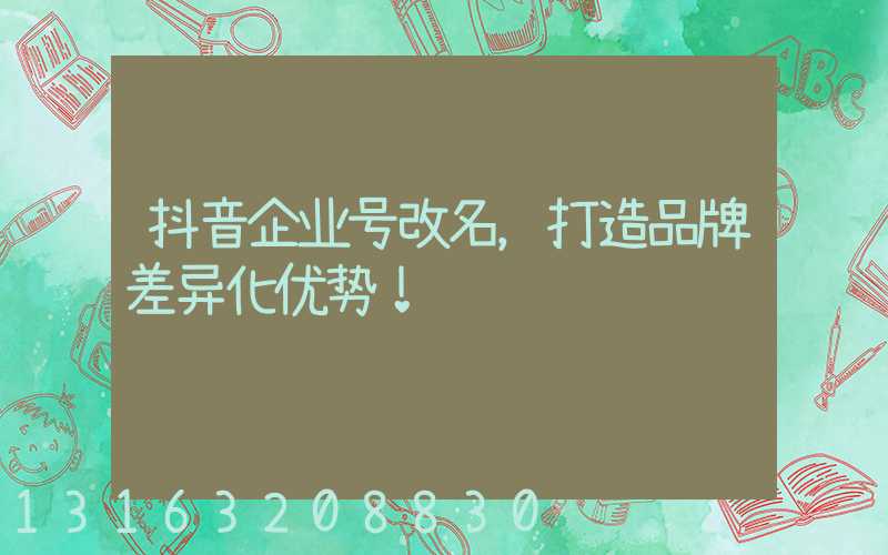 抖音企业号改名，打造品牌差异化优势！