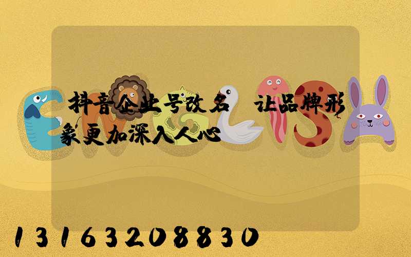 抖音企业号改名，让品牌形象更加深入人心！