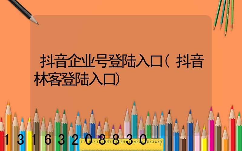 抖音企业号登陆入口(抖音林客登陆入口)