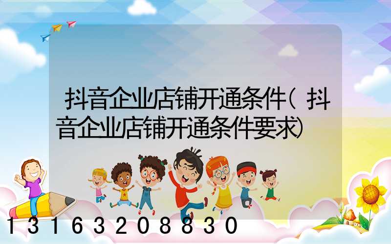 抖音企业店铺开通条件(抖音企业店铺开通条件要求)