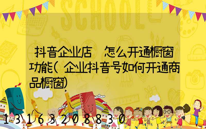 抖音企业店铺怎么开通橱窗功能(企业抖音号如何开通商品橱窗)