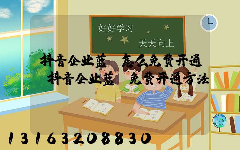 抖音企业蓝v怎么免费开通(抖音企业蓝v免费开通方法)