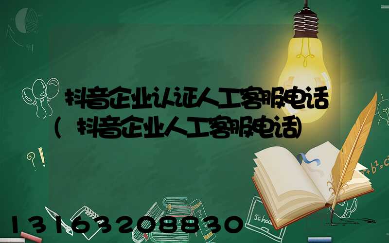 抖音企业认证人工客服电话(抖音企业人工客服电话)