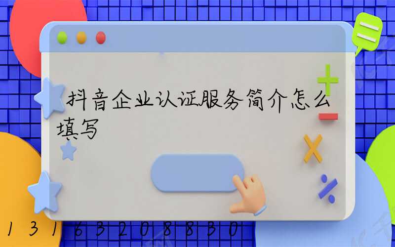 抖音企业认证服务简介怎么填写