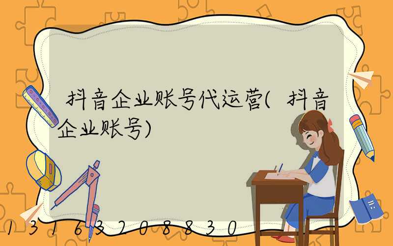 抖音企业账号代运营(抖音企业账号)