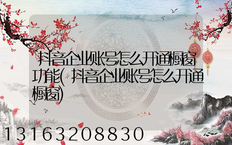 抖音企业账号怎么开通橱窗功能(抖音企业账号怎么开通橱窗)