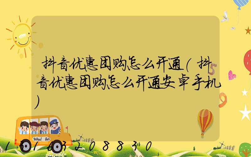 抖音优惠团购怎么开通(抖音优惠团购怎么开通安卓手机)