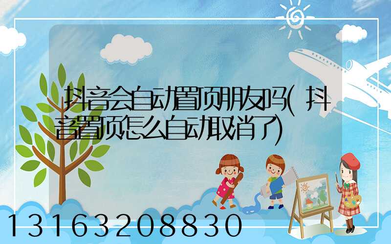 抖音会自动置顶朋友吗(抖音置顶怎么自动取消了)