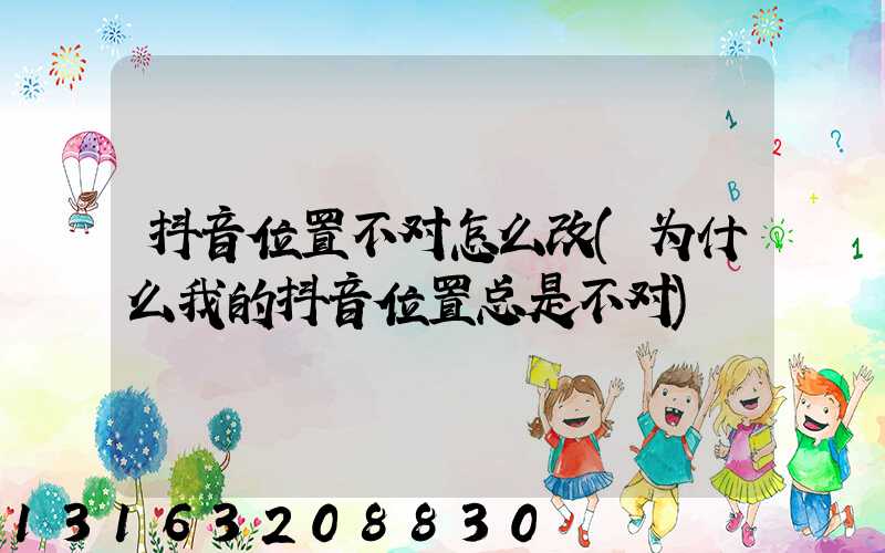 抖音位置不对怎么改(为什么我的抖音位置总是不对)