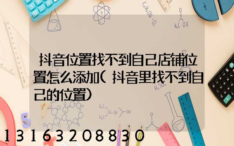 抖音位置找不到自己店铺位置怎么添加(抖音里找不到自己的位置)