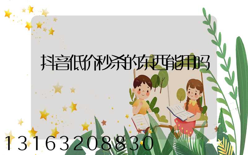 抖音低价秒杀的东西能用吗