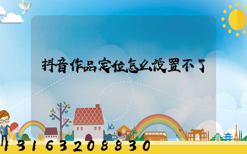 抖音作品定位怎么设置不了