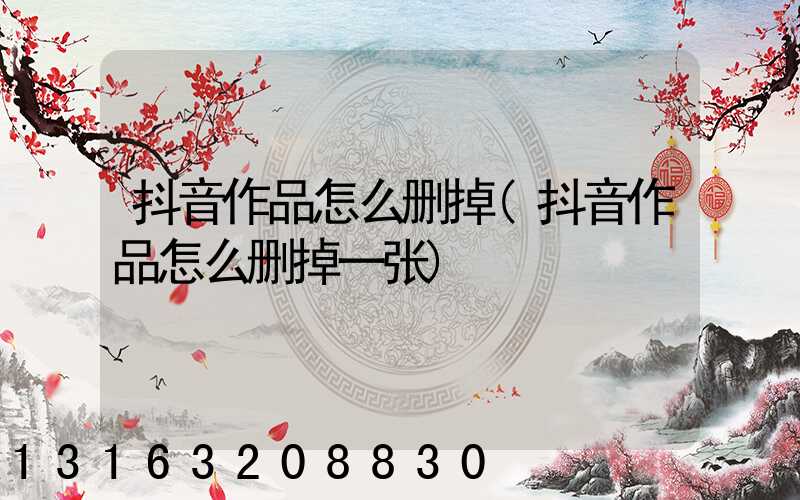 抖音作品怎么删掉(抖音作品怎么删掉一张)