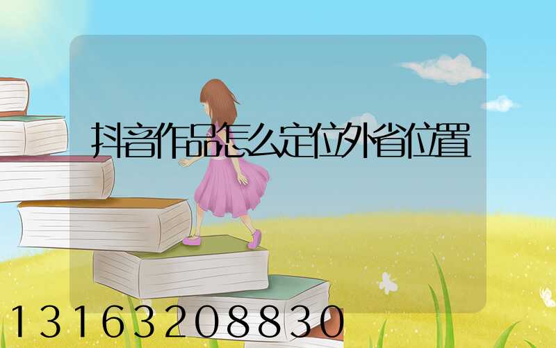 抖音作品怎么定位外省位置