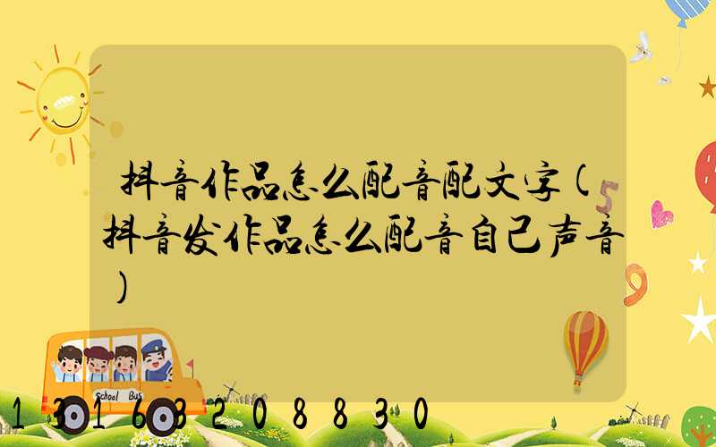 抖音作品怎么配音配文字(抖音发作品怎么配音自己声音)