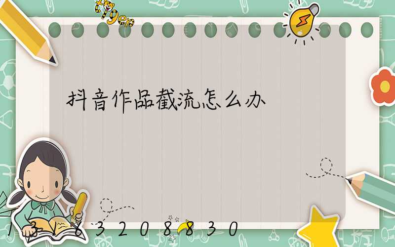 抖音作品截流怎么办