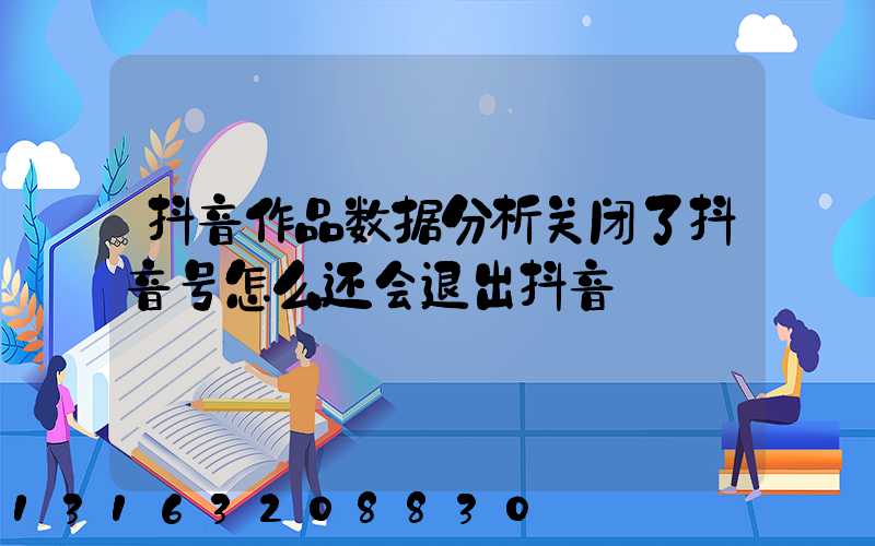 抖音作品数据分析关闭了抖音号怎么还会退出抖音
