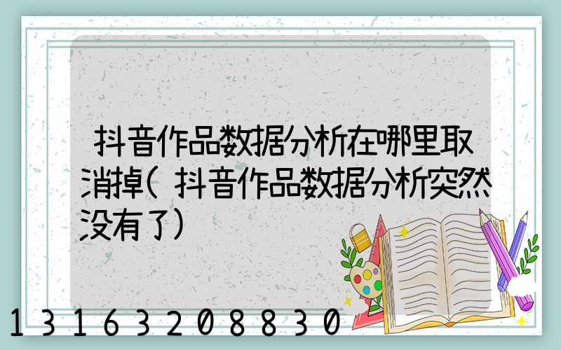 抖音作品数据分析在哪里取消掉(抖音作品数据分析突然没有了)