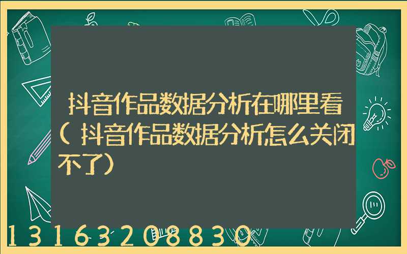 抖音作品数据分析在哪里看(抖音作品数据分析怎么关闭不了)