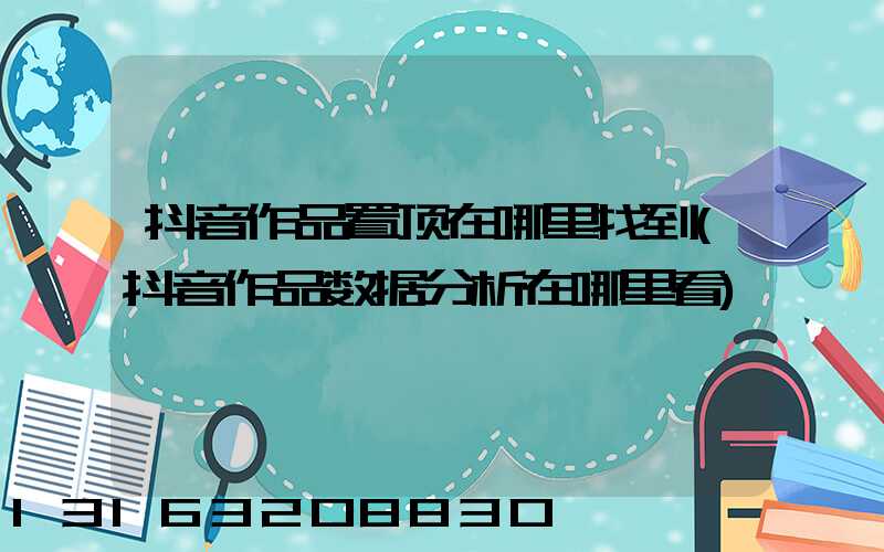 抖音作品置顶在哪里找到(抖音作品数据分析在哪里看)