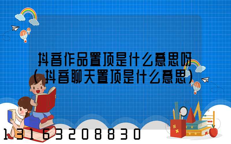 抖音作品置顶是什么意思呀(抖音聊天置顶是什么意思)