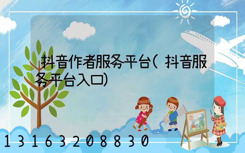 抖音作者服务平台(抖音服务平台入口)