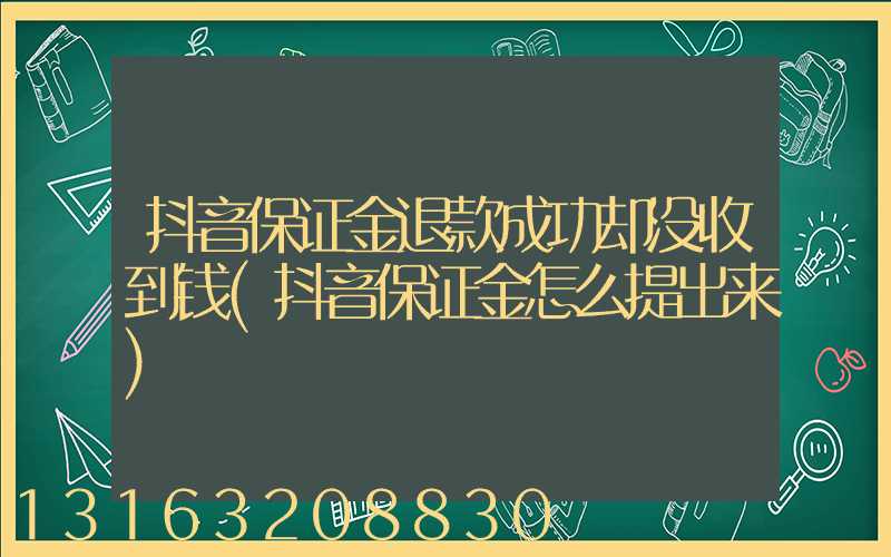 抖音保证金退款成功却没收到钱(抖音保证金怎么提出来)
