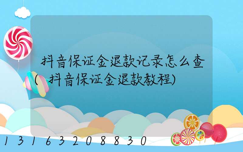 抖音保证金退款记录怎么查(抖音保证金退款教程)
