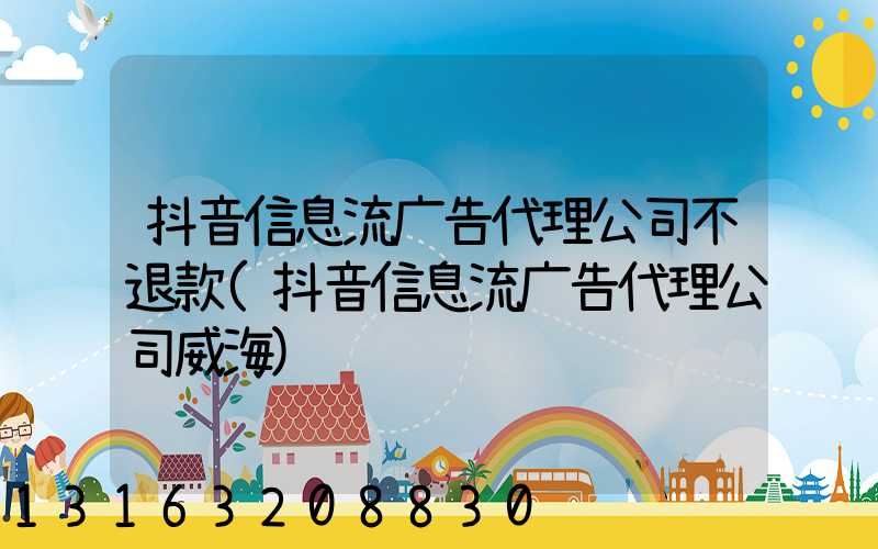 抖音信息流广告代理公司不退款(抖音信息流广告代理公司威海)