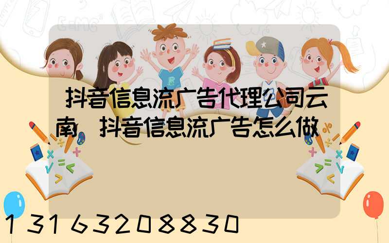 抖音信息流广告代理公司云南(抖音信息流广告怎么做)